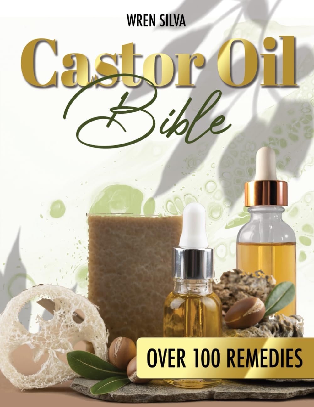 Castor Oil Bible: Discover Over 100 Ancient Castor Oil Remedies for Total Health Renewal and Radiant Beauty