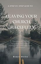 A Step By Guide to Gracefully Leaving Your Church: "Departing with Dignity: Navigating the Process of Leaving Your Church with Grace and Respect"