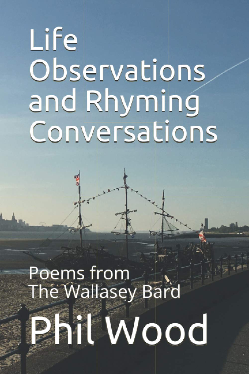 Life Observations and Rhyming Conversations: Poems by The Wallasey Bard Volume 1