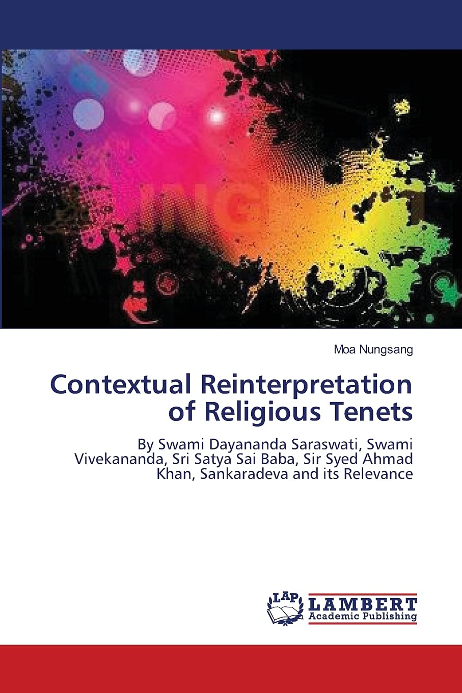 Contextual Reinterpretation of Religious Tenets: By Swami Dayananda Saraswati, Swami Vivekananda, Sri Satya Sai Baba, Sir Syed Ahmad Khan, Sankaradeva and its Relevance