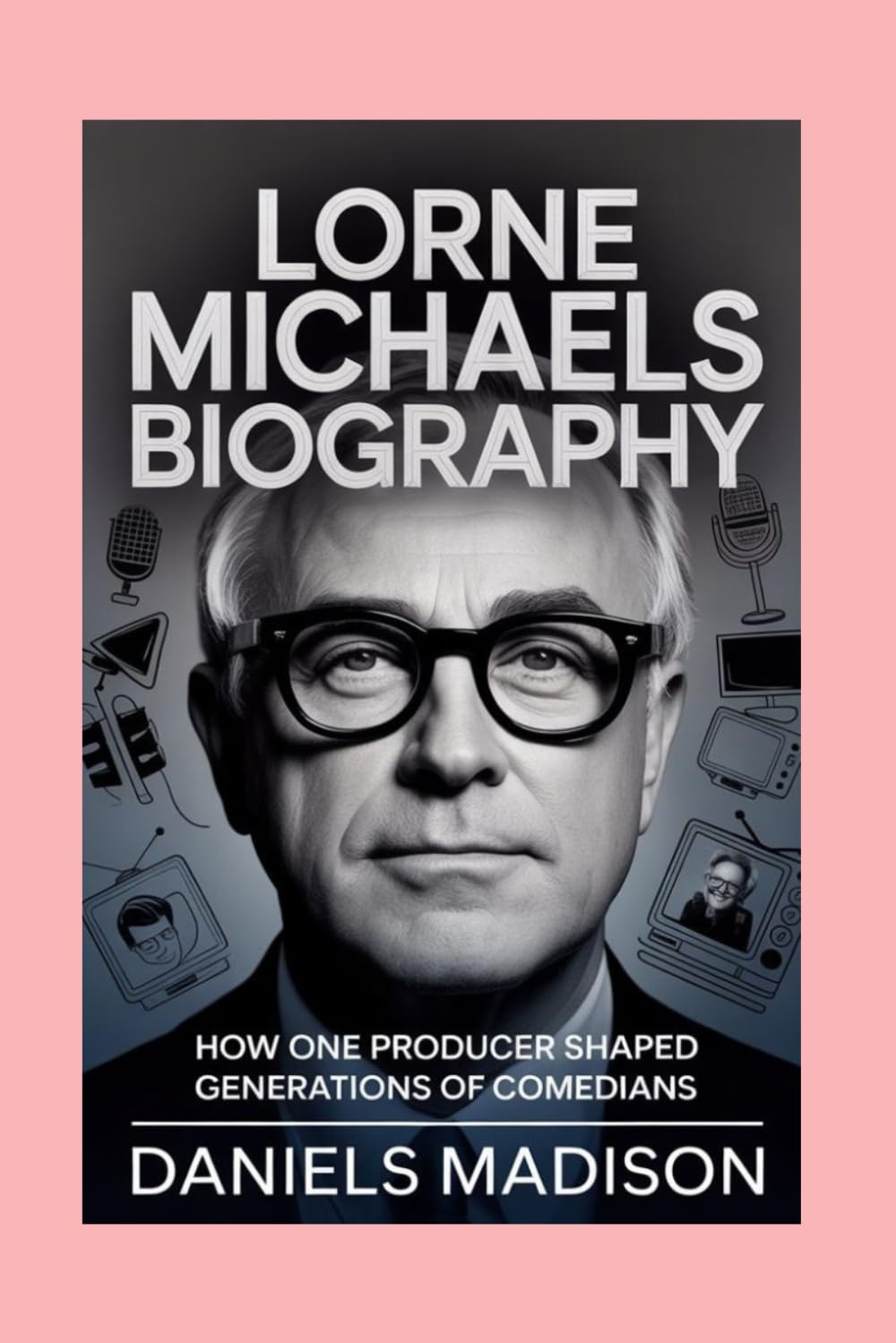 LORNE MICHAELS-BIOGRAPHY: HOW ONE PRODUCER SHAPED GENERATIONS OF COMEDIANS