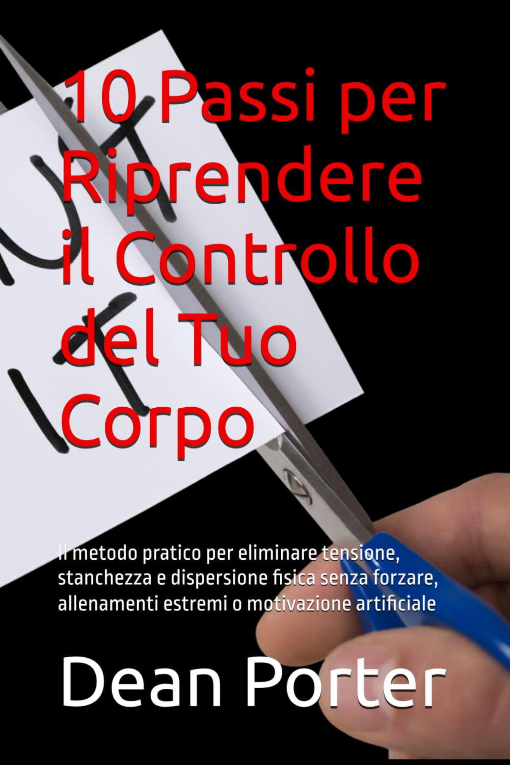 10 Passi per Riprendere il Controllo del Tuo Corpo: Il metodo pratico per eliminare tensione, stanchezza e dispersione fisica senza forzare, allenamenti estremi o motivazione artificiale
