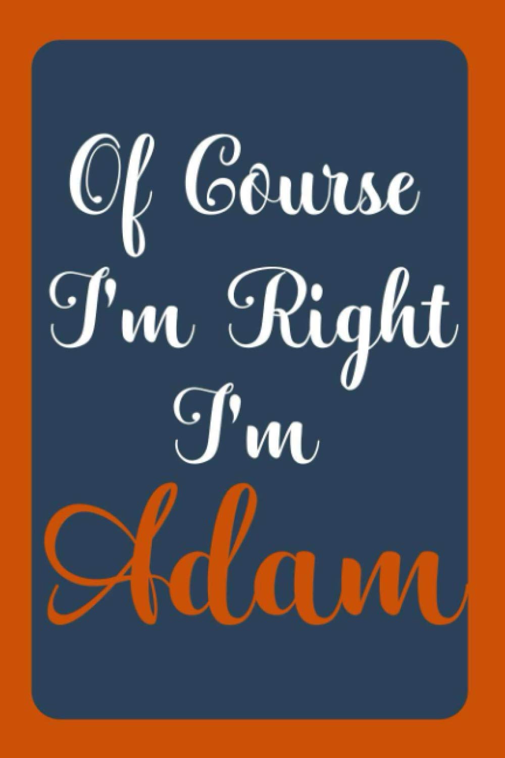 Of Course I'm Right I'm Adam: Notebook Gift, Adam name diary gifts, personalized notebook Adam, Gift Idea for Adam, 120 Pages