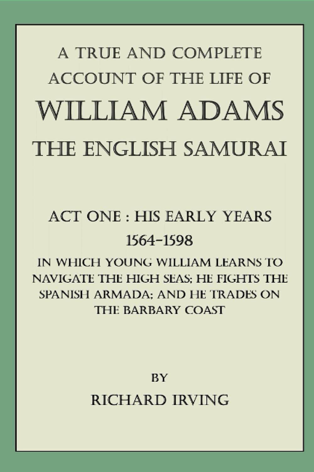 A True and Complete Account of the Life of William Adams - The English Samurai - Act One: His Early Years - 1564-1598 -