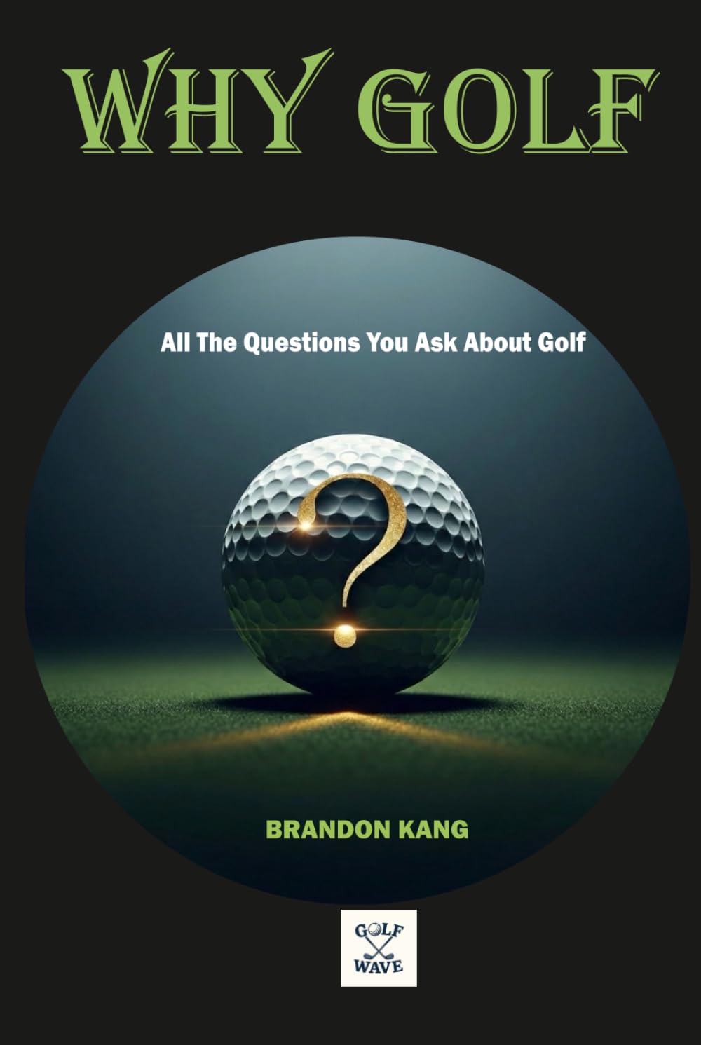 WHY GOLF: All the Questions You Ask About Golf