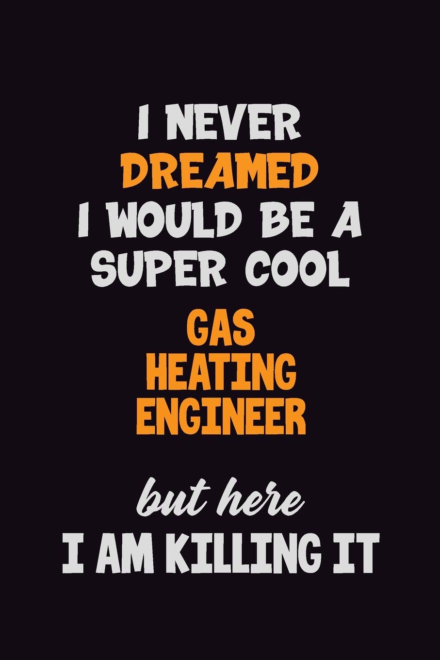 I Never Dreamed I would Be A Super Cool Gas Heating Engineer But Here I Am Killing It: 6x9 120 Pages Career Pride Motivational Quotes Blank Lined Job Notebook Journal