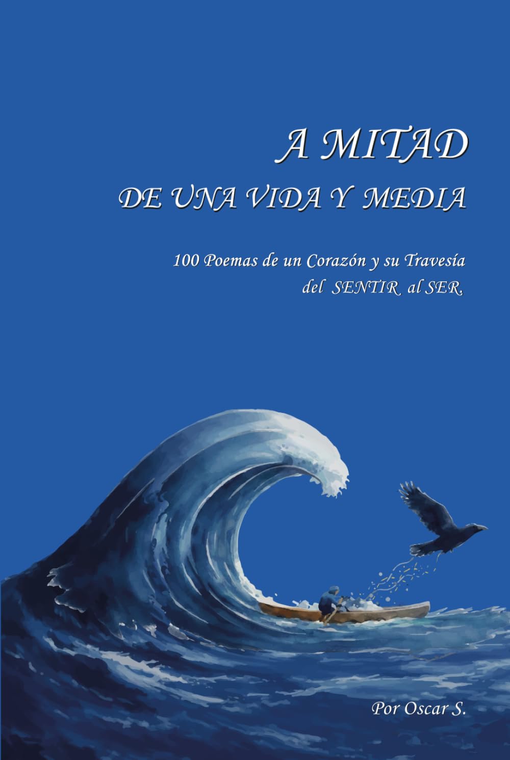 A MITAD DE UNA VIDA Y MEDIA.: 100 Poemas del Corazón y su Travesía del SENTIR al SER.