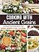 Cooking with Ancient Grains: 75 Delicious Recipes Quinoa, Amaranth, Chia, and Kaniwa