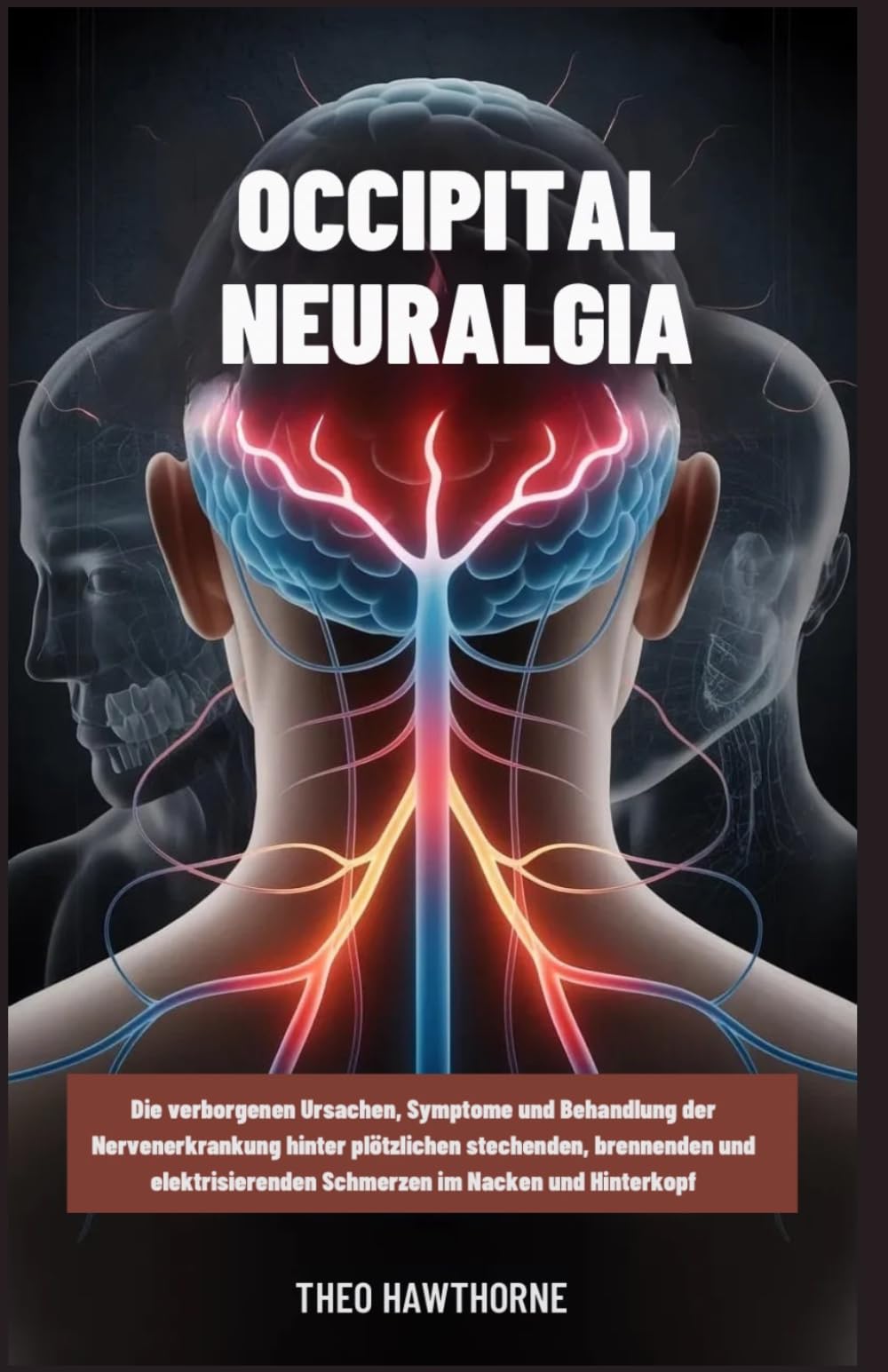 Occipital Neuralgia: Die verborgenen Ursachen, Symptome und Behandlung der Nervenerkrankung hinter plötzlichen stechenden, brennenden und elektrisierenden Schmerzen im Nacken und Hinterkopf