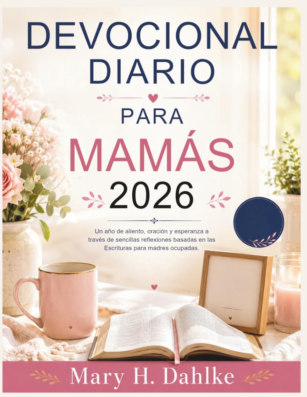 DEVOCIONAL DIARIO PARA MAMÁS 2026: Un año de aliento, oración y esperanza a través de sencillas reflexiones basadas en las Escrituras para madres ocupadas.