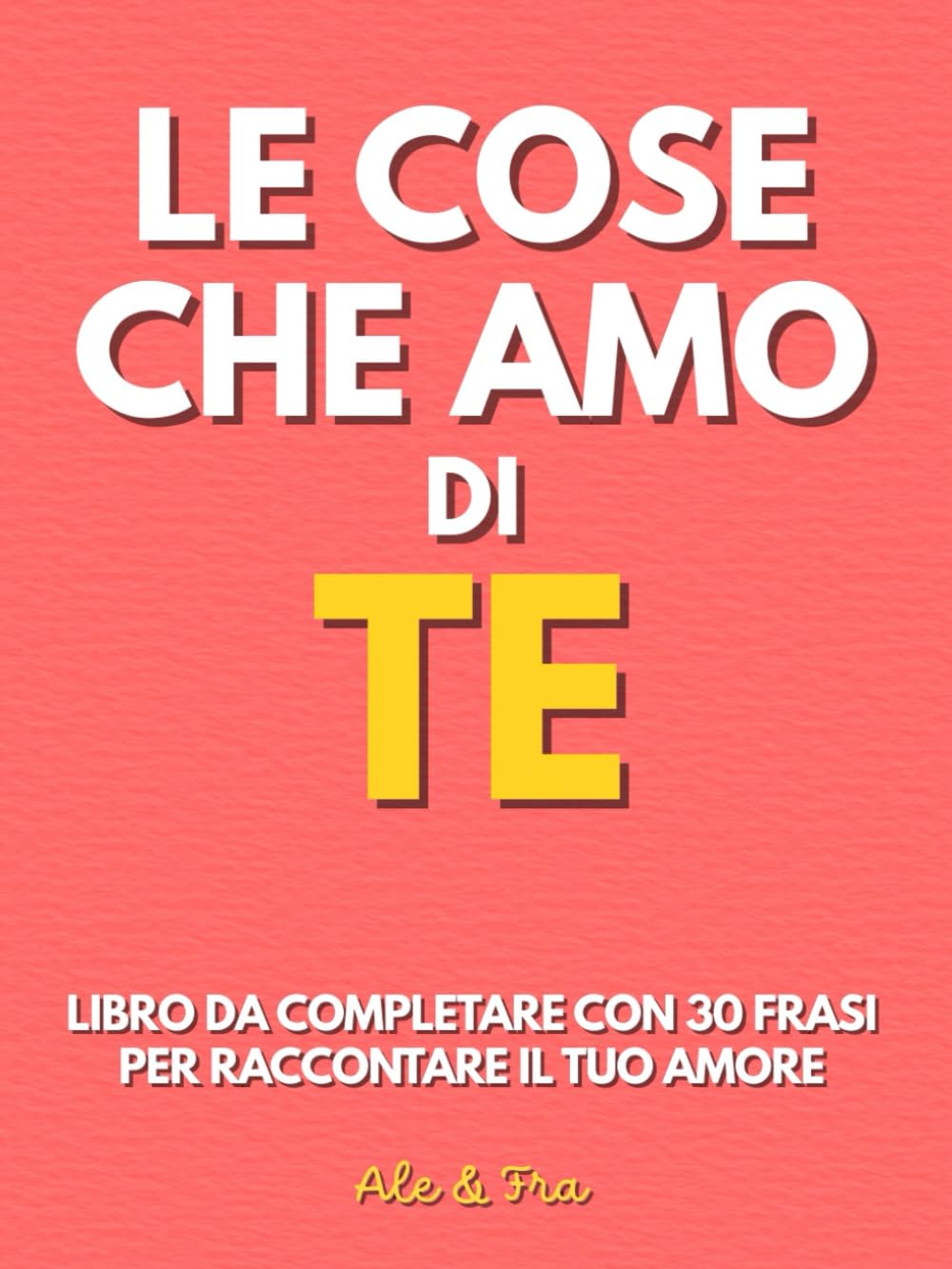 Le Cose Che Amo di Te: Libro Da Completare Con 30 Frasi Per Raccontare Il Tuo Amore. Regalo Personalizzato Per Coppie, Anniversario, Compleanno e San Valentino (Lei e Lui)