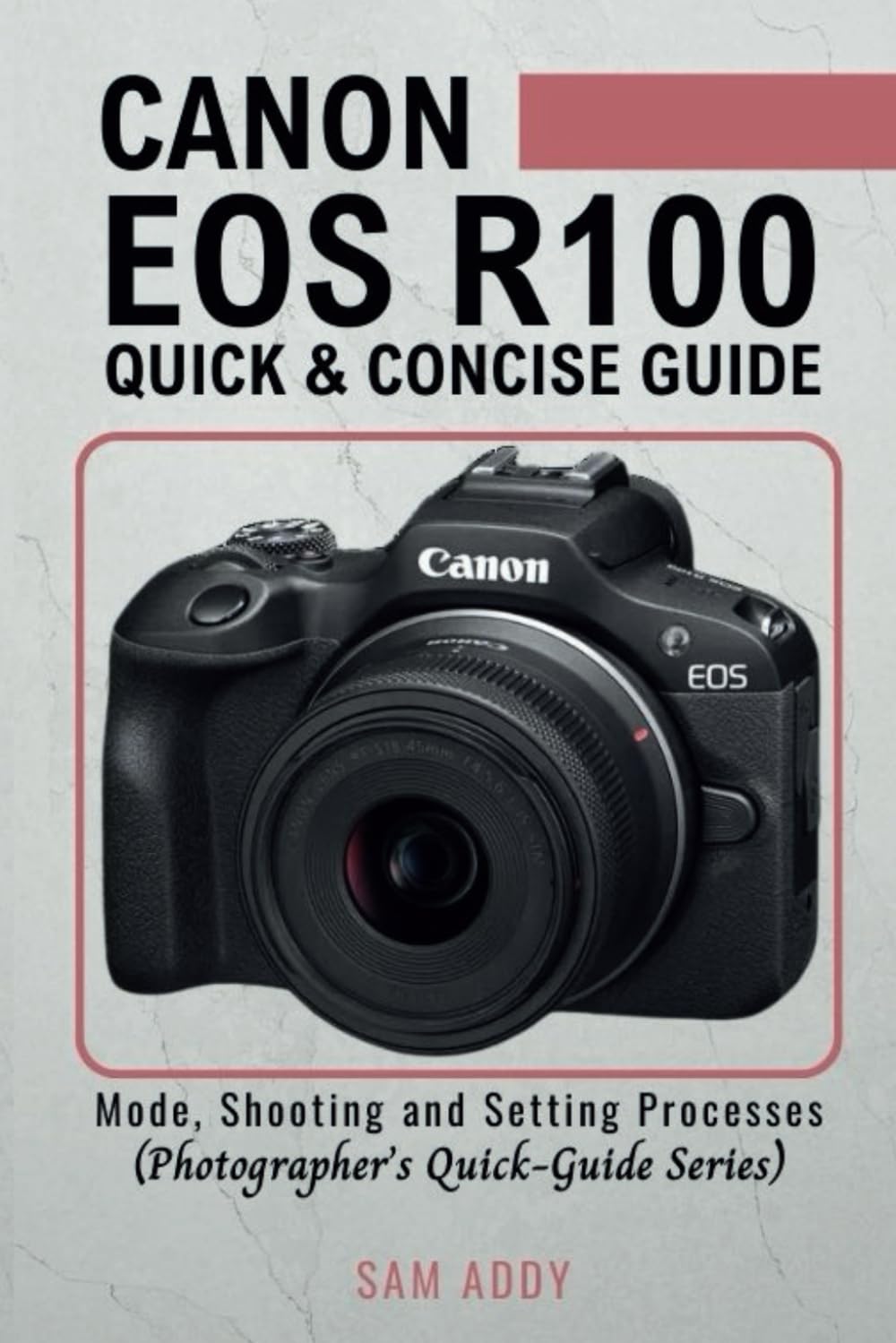Canon EOS R100- Quick & Concise Guide: Modes, Shooting & Setting Processes (Photographer’s Quick-Guide Series)