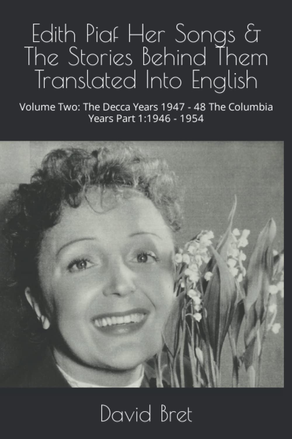 Edith Piaf Her Songs & The Stories Behind Them Translated Into English: Volume Two: The Decca Years 1947 - 48 The Columbia Years Part 1:1946 - 1954 Paperback – 29 Oct. 2022