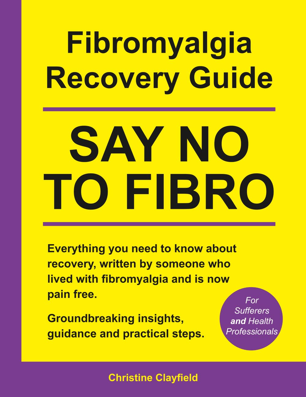 Fibromyalgia Recovery Guide. SAY NO TO FIBRO. Everything you need to know about recovery, written by someone who lived with fibromyalgia and is now pain free.: COMPREHENSIVE BOOK PRINTED IN COLOUR
