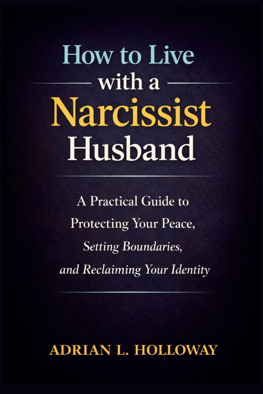 How to Live with a Narcissist Husband: A Practical Guide to Protecting Your Peace, Setting Boundaries, and Reclaiming Your Identity