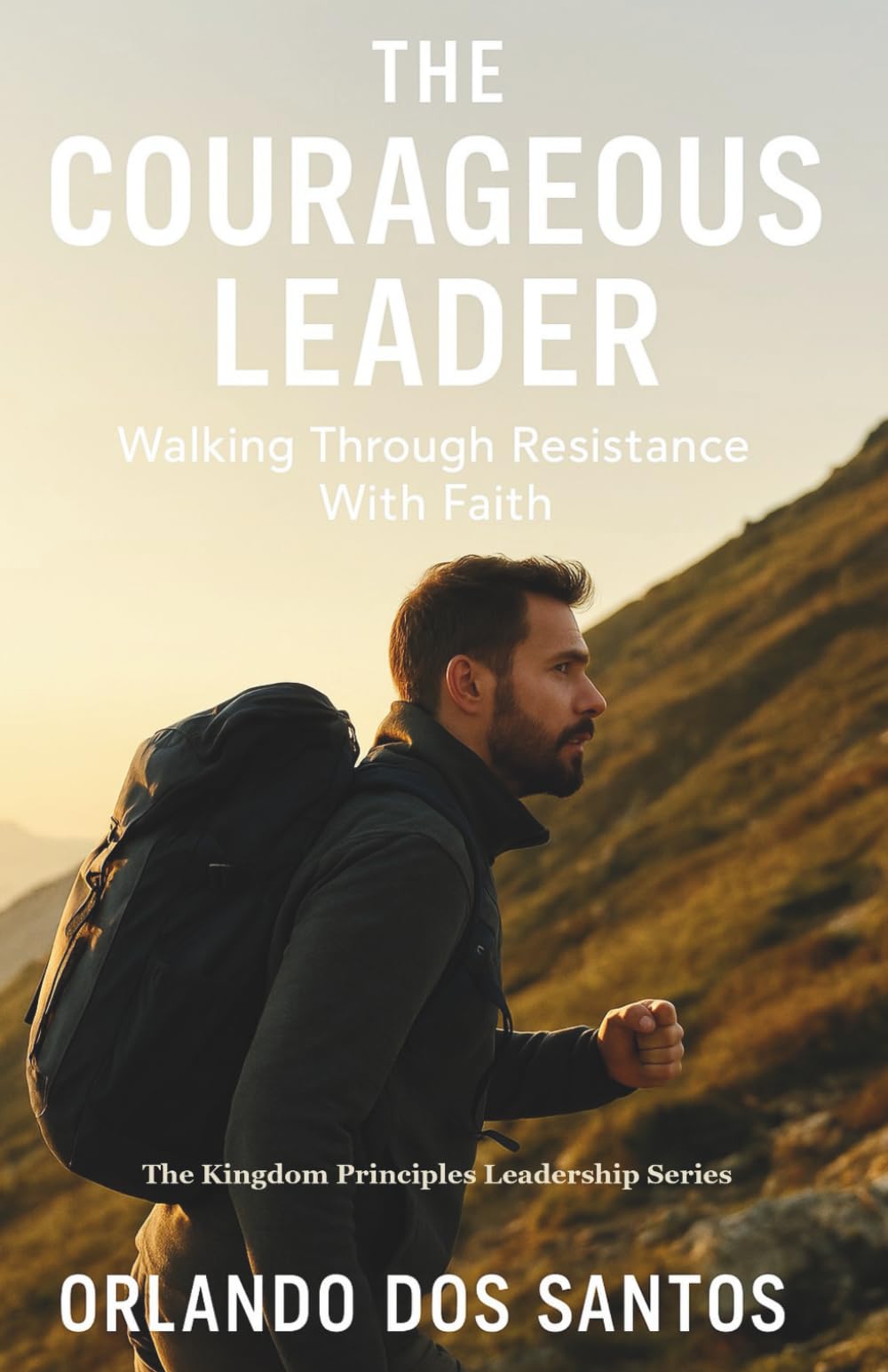 The Courageous Leader: Walking Through Resistance with Faith (The Kingdom Principles Leadership Series)