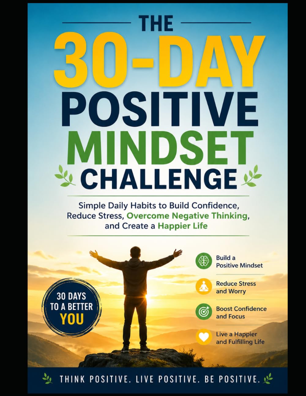 The 30-Day Positive Mindset Challenge: Simple Daily Habits to Build Confidence, Reduce Stress, Overcome Negative Thinking, and Create a Happier Life