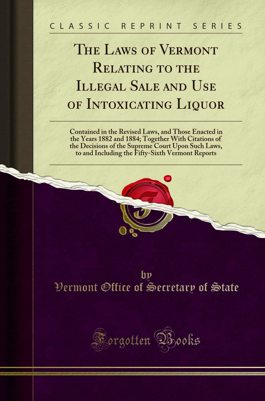 The Laws of Vermont Relating to the Illegal Sale and Use of Intoxicating Liquor (Classic Reprint): Contained in the Revised Laws, and Those Enacted in ... Court Upon Such Laws, to and Including Th