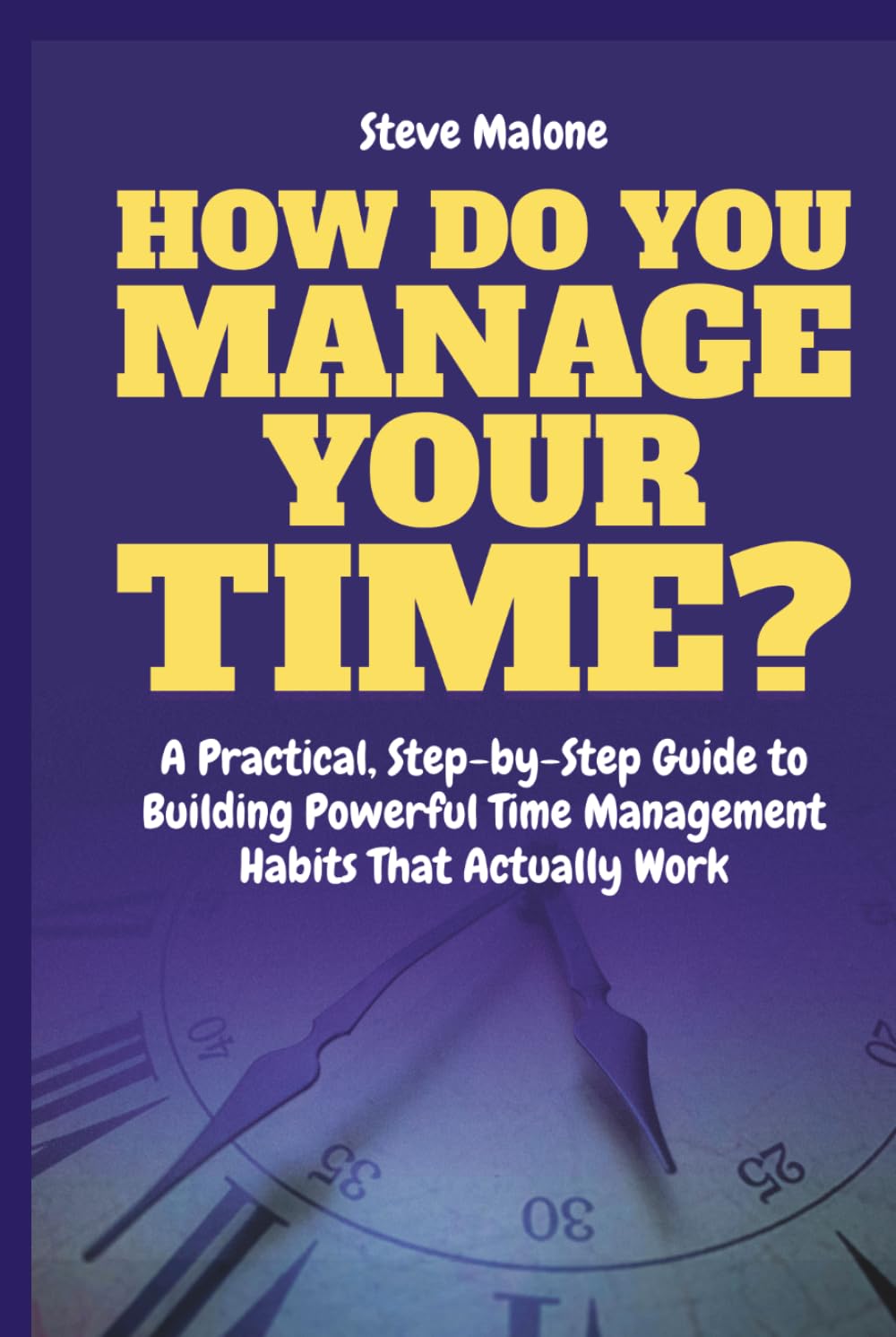 How Do You Manage Your Time?: A Practical, Step-by-Step Guide to Building Powerful Time Management Habits That Actually Work