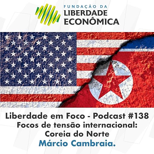 Liberdade em Foco - Podcast 138 - Focos de tens&atilde;o internacional: Coreia do Norte.