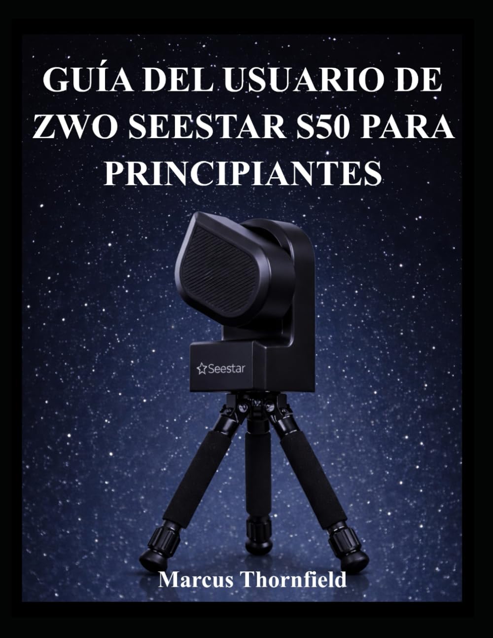 GUÍA DEL USUARIO DE ZWO SEESTAR S50 PARA PRINCIPIANTES: Comprensión de la configuración, alineación, obtención de imágenes y mantenimiento