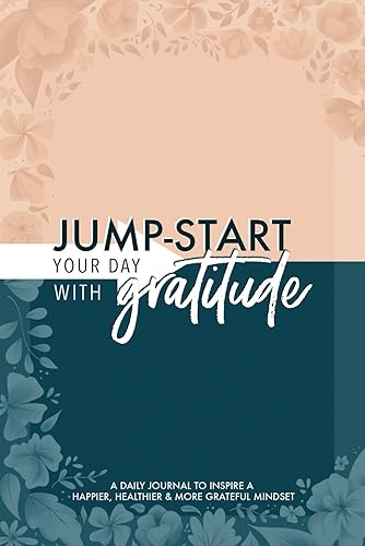 Jump-Start Your Day with Gratitude: A Daily Journal to Inspire a Happier, Healthier &amp; More Grateful Mindset