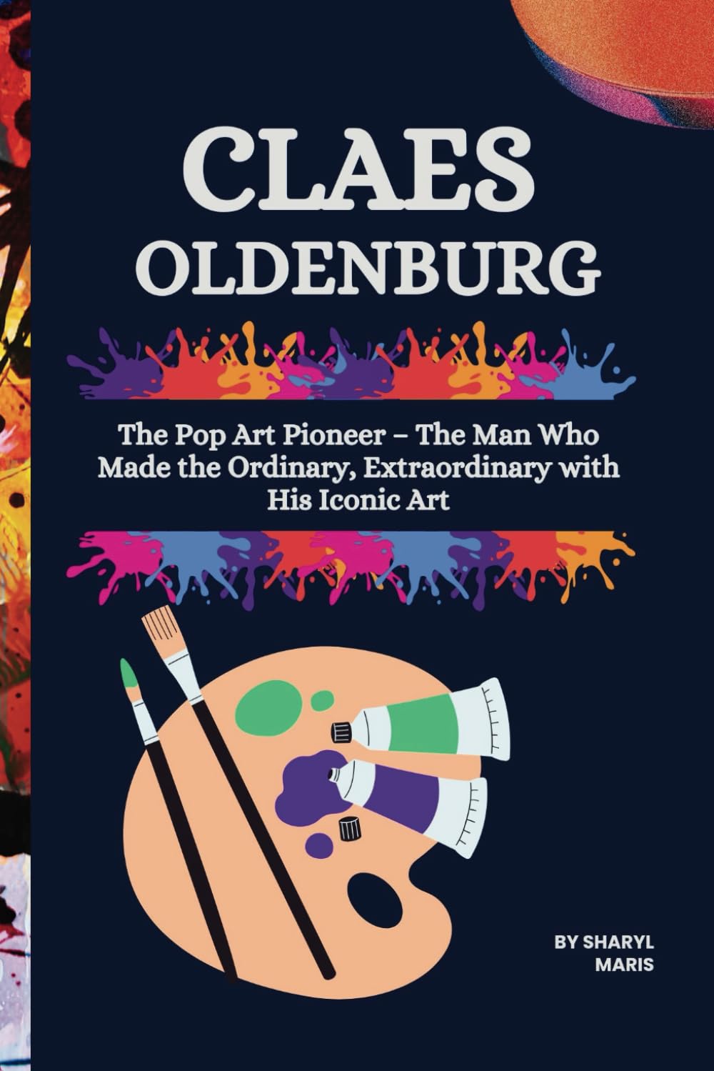 CLAES OLDENBURG: The Pop Art Pioneer – The Man Who Made the Ordinary, Extraordinary with His Iconic Art (The Pop Art Pioneer: Famous artists who influenced the art world)