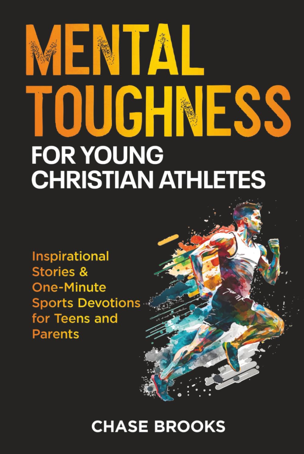 Mental Toughness for Young Christian Athletes: Inspirational Stories & One-Minute Sports Devotions for Teens and Parents