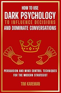 HOW TO USE DARK PSYCHOLOGY TO INFLUENCE DECISIONS AND DOMINATE CONVERSATIONS: Persuasion And Mind Control Techniques For The Modern Strategist