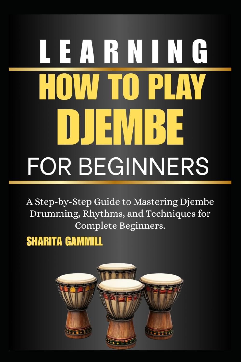 Learning How To Play Djembe For Beginners: A Step-by-Step Guide to Mastering Djembe Drumming, Rhythms, and Techniques for Complete Beginners.