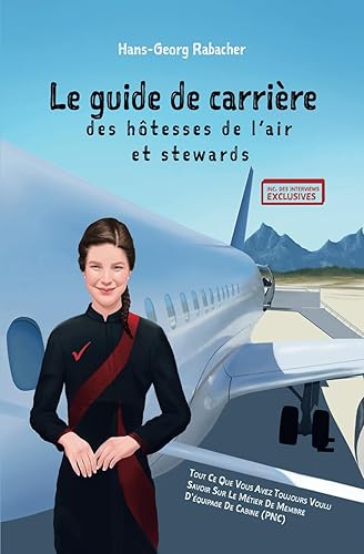 Le guide de carrière des hôtesses de l’air et stewards: Tout ce que vous avez toujours voulu savoir sur le métier de membre d'équipage de cabine (PNC)