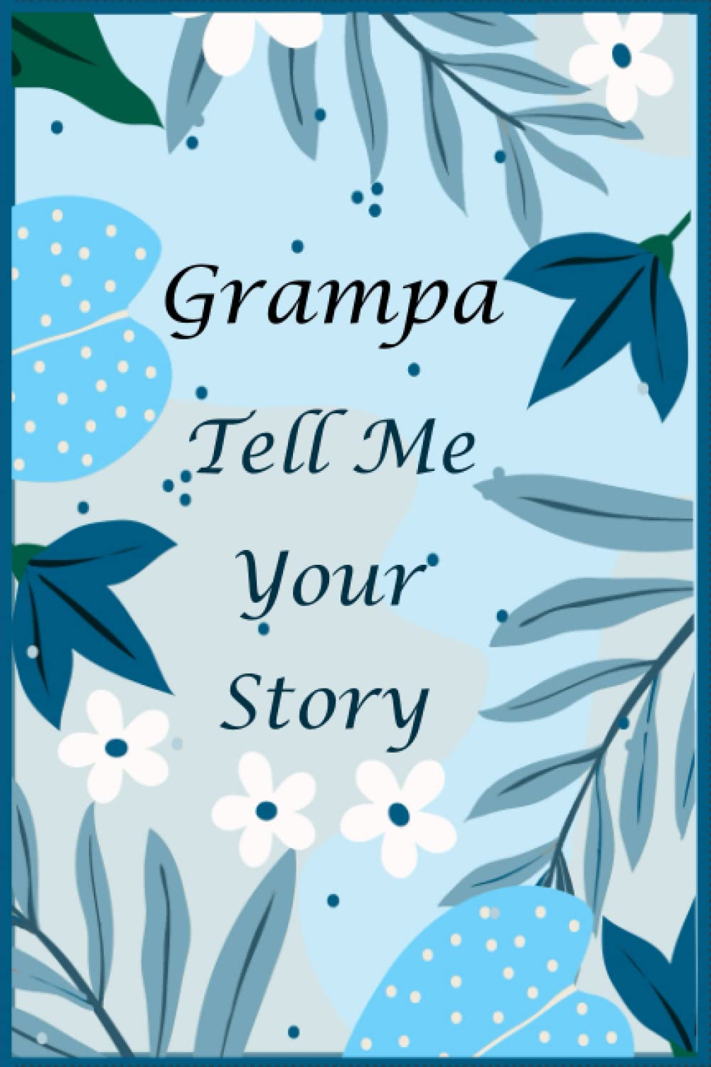 Grampa Tell Me Your Story: 130+ Questions For Your Grampa To Share His Life And Thoughts: Memory Journal for Grampa to Fill And Give Back, A Keepsake Book For Your Grandchildren