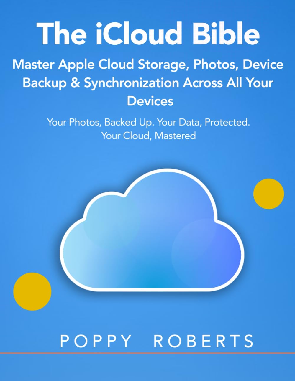 The iCloud Bible: Master Apple Cloud Storage, Photos, Device Backup & Synchronization Across All Your Devices