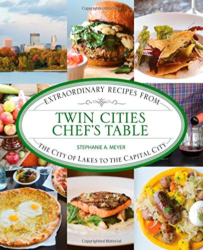 Twin Cities Chef's Table: Extraordinary Recipes from the City of Lakes to th