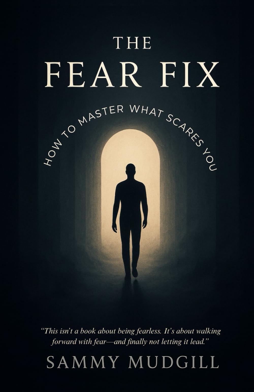 THE FEAR FIX: HOW TO MASTER WHAT SCARES YOU (A Practical and Psychological Guide to Understanding Fear, Letting Go of Anxiety, and Reclaiming Control Over Your Life)