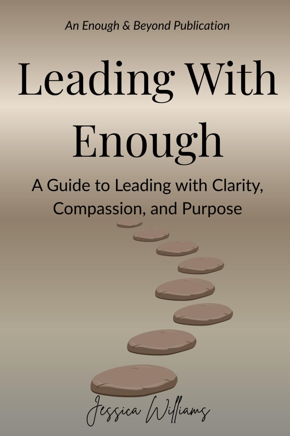 Leading With Enough: A Guide to Leading with Clarity, Compassion, and Purpose