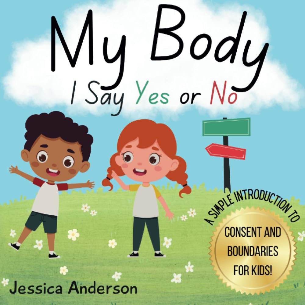 My Body I Say Yes or No: Helping kids understand consent and boundaries, identifying safe adults, and feeling confident in letting their voice be heard!