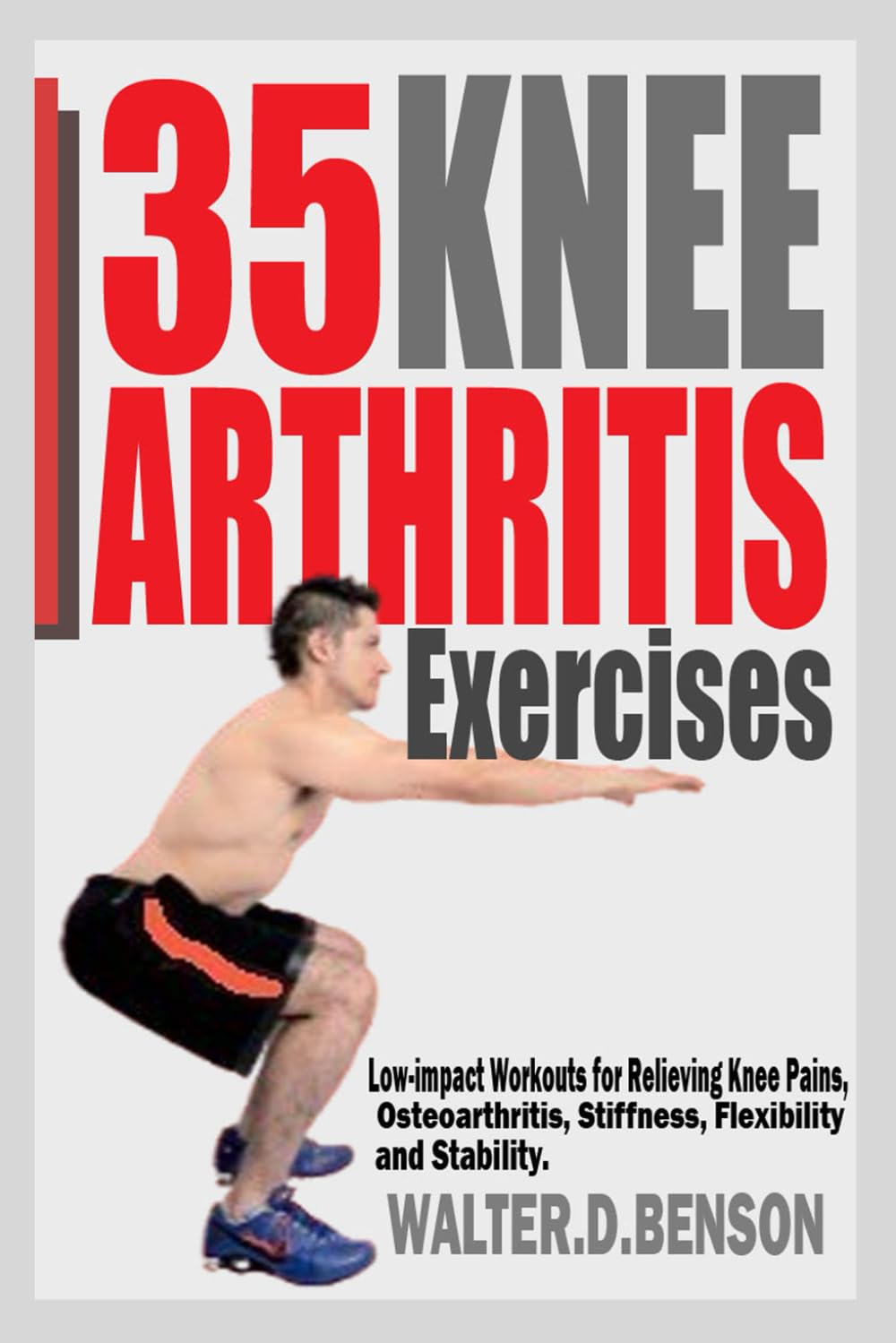 35 KNEE ARTHRITIS EXERCISES: Low-impact Workouts for Relieving Knee Joint Pains, Osteoarthritis, Stiffness, Flexibility and Stability.