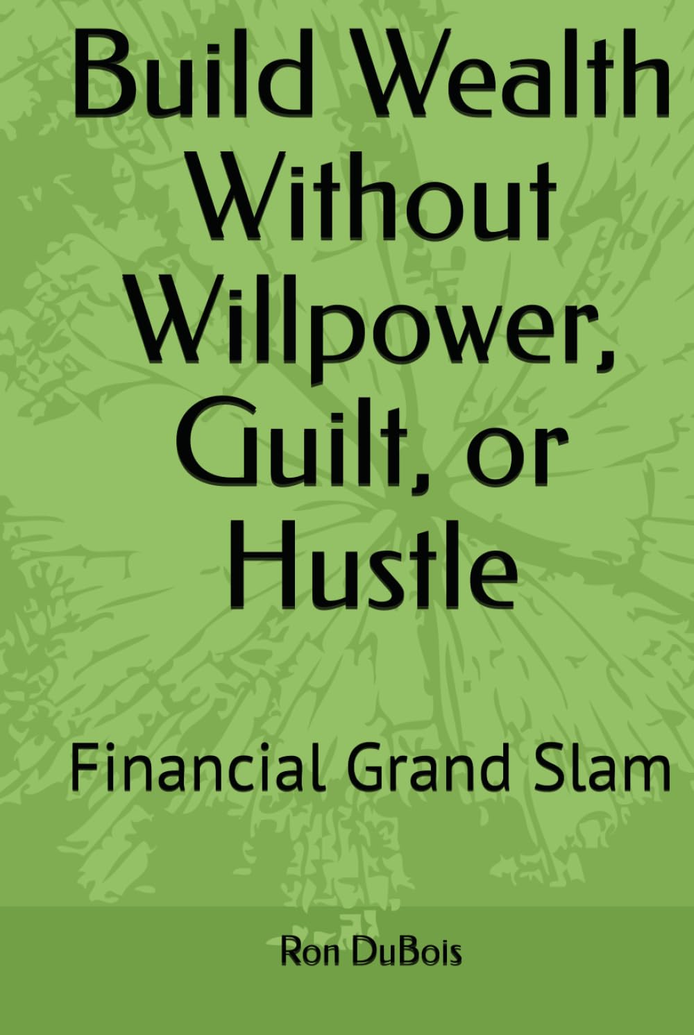 Build Wealth Without Willpower, Guilt, or Hustle: Financial Grand Slam