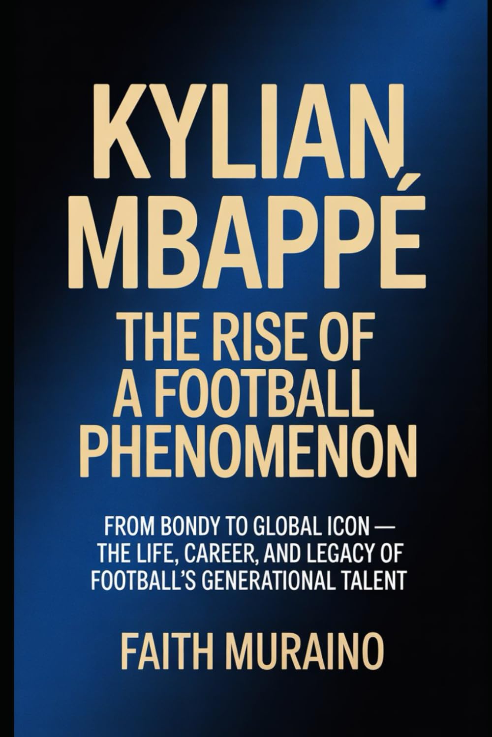 Kylian Mbappé: The Rise of a Football Phenomenon: From Bondy to Global Icon — The Life, Career, and Legacy of Football’s Generational Talent (BOOK OF BIOGRAPHIES)
