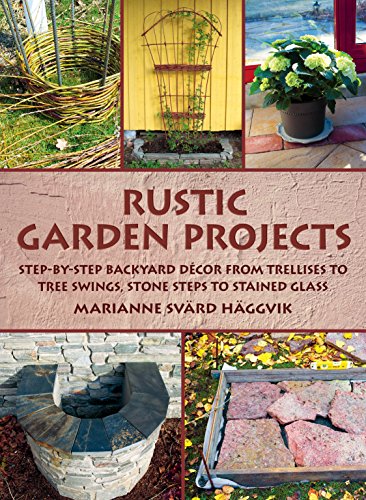 Rustic Garden Projects: Step-by-Step Backyard Décor from Trellises to Tree Swings, Stone Steps to Stained Glass Rustic Garden Projects: Step-by-Step Backyard Décor from Trellises to Tree Swings, Stone Steps to Stained Glass