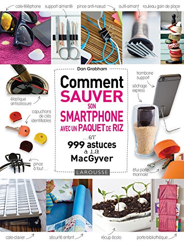 Comment sauver son Smartphone avec un paquet de riz ?: et 999 astuces à la MacGyver