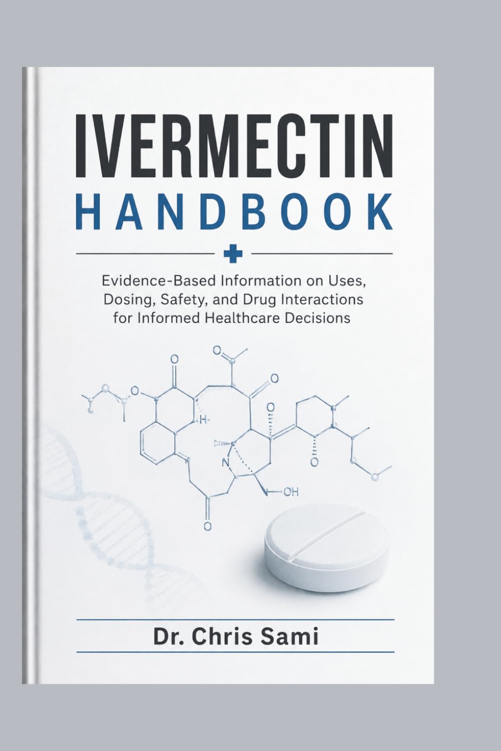 IVERMECTIN HANDBOOK: Evidence-Based Information on Uses, Dosing, Safety, and Drug Interactions for Informed Healthcare Decisions