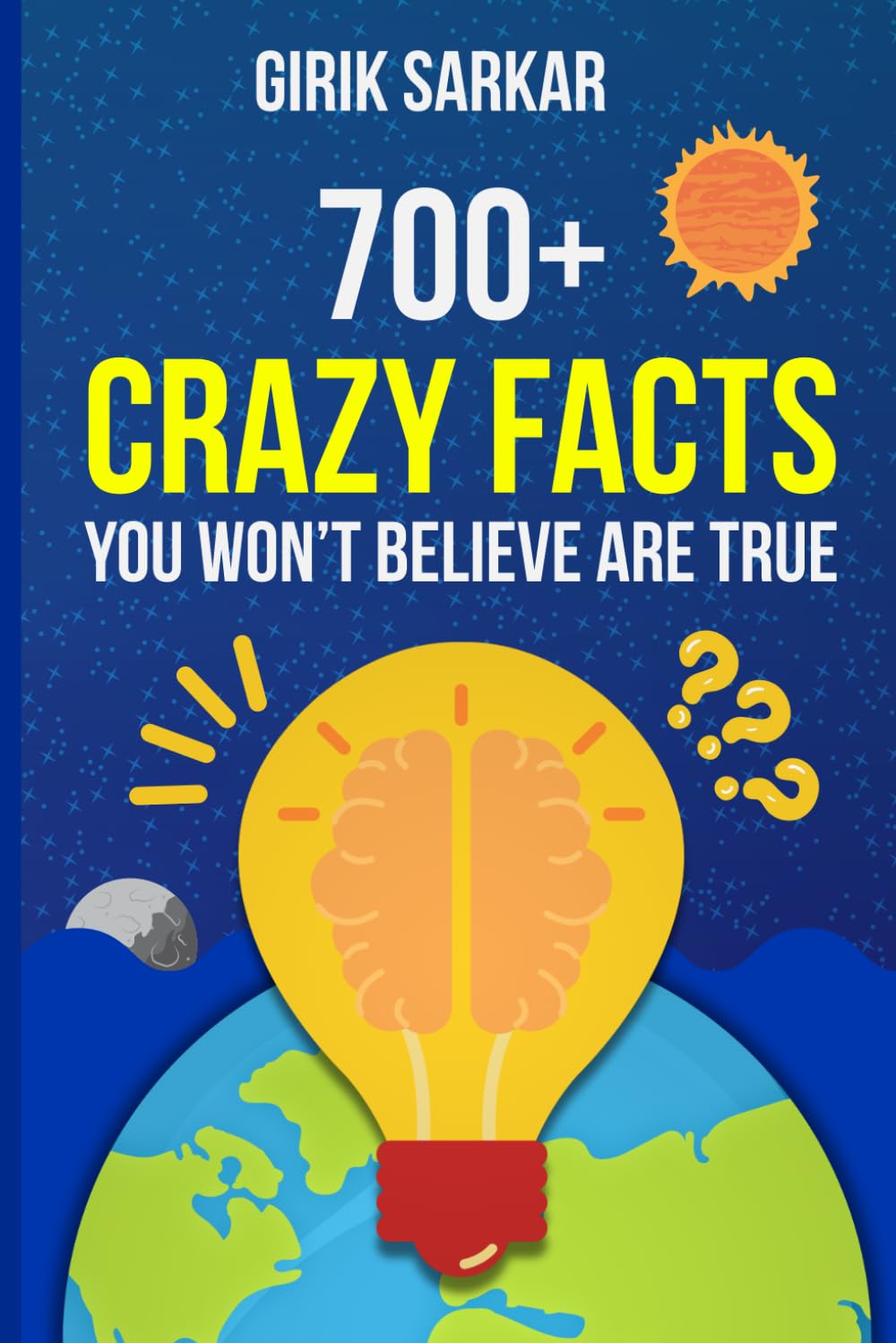 700+ Crazy Facts You Won't Believe Are True!: Wacky but Interesting Facts That'll Make You the Smartest in the Room (Think More!)