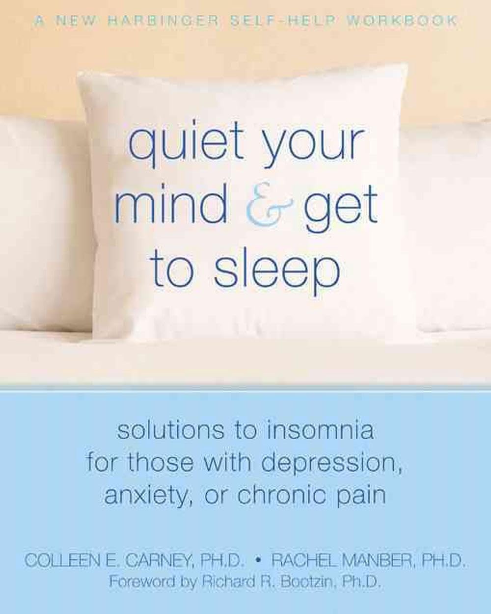 Quiet Your Mind and Get to Sleep: Solutions to Insomnia for Those with Depression, Anxiety, or Chronic Pain (New Harbinger Self-Help Workbook) Quiet Your Mind and Get to Sleep: Solutions to Insomnia for Those with Depression, Anxiety, or Chronic Pain (New Harbinger Self-Help Workbook)