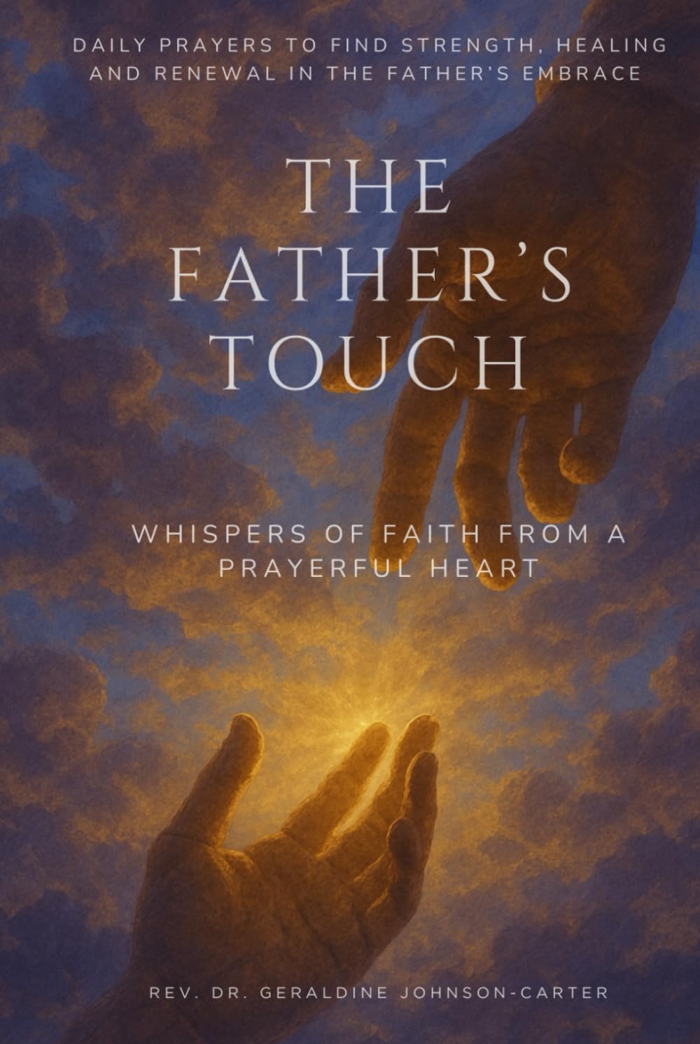 The Father’s Touch: Whispers Of Faith From A Prayerful Heart: Daily Prayers To Find Strength, Healing And Renewal In The Father’s Embrace (The Hope & Healing Collection)