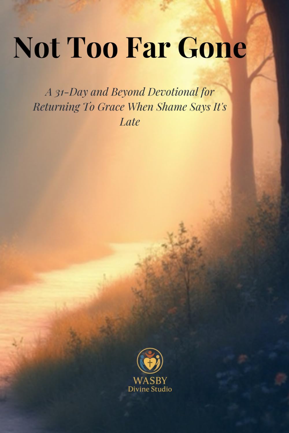 Not Too Far Gone: A 31-Day and Beyond Devotional for Returning to Grace When Shame Says It’s Too Late