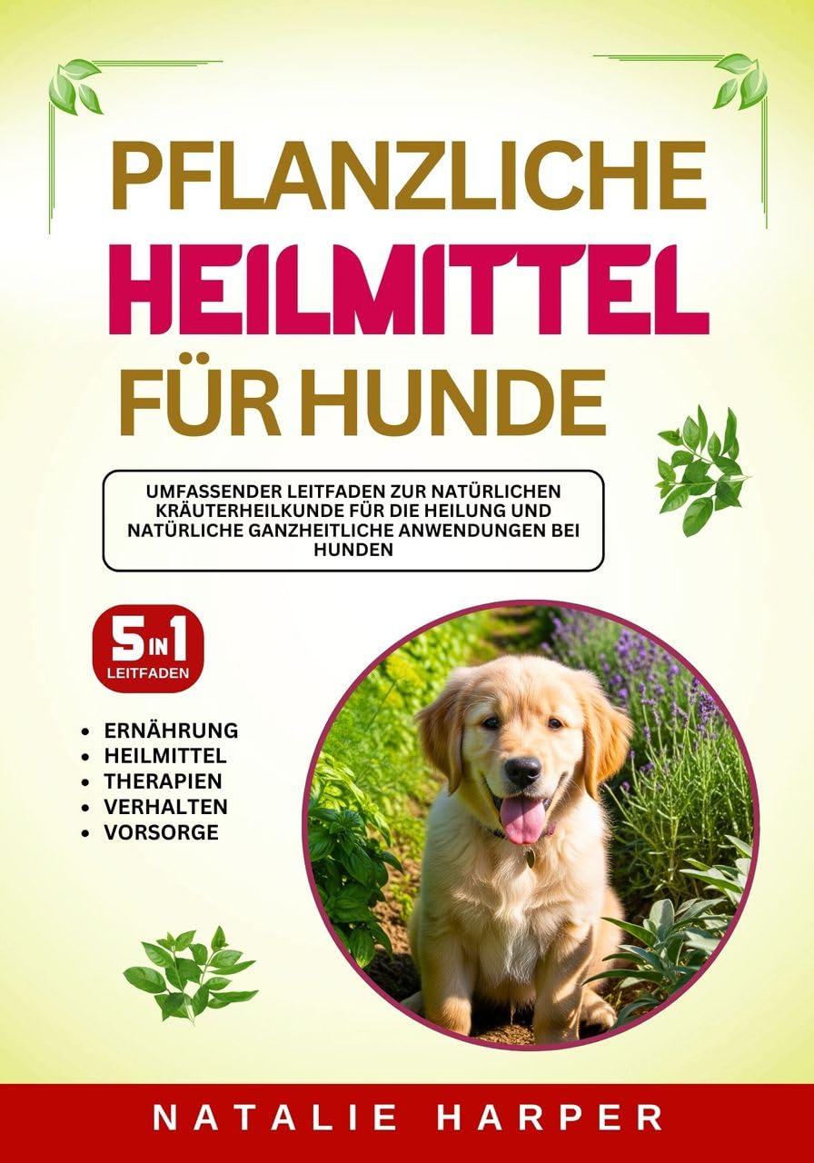 Pflanzliche Heilmittel für Hunde: Umfassender Leitfaden zur natürlichen Kräuterheilkunde für die Heilung und natürliche ganzheitliche Anwendungen bei Hunden (German Edition)