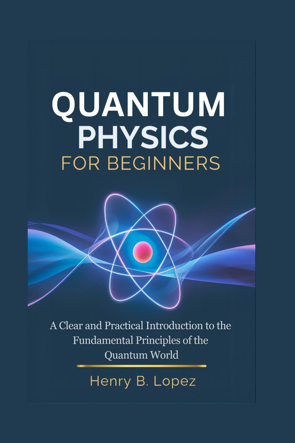 Quantum Physics For Beginners: A Clear and Practical Introduction to the Fundamental Principles of the Quantum World (The FutureStack Mastery Series)