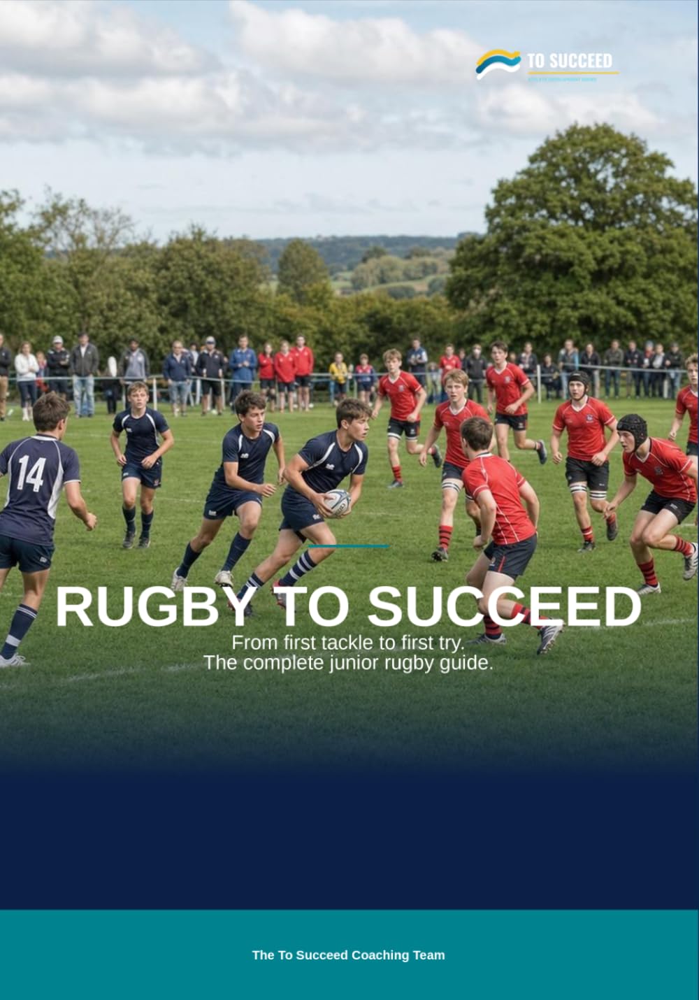 Rugby to Succeed: The Complete Rugby Union Guide for Juniors, Coaches and Parents